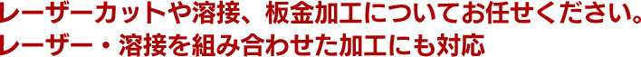 レーザーカットや溶接、板金加工についてお任せください。レーザー・溶接を組み合わせた加工にも対応